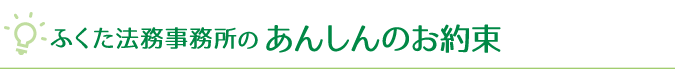 行政書士・司法書士ふくた法務事務所のあんしんのお約束