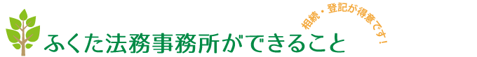 行政書士・司法書士ふくた法務事務所ができること(相続手続き・登記が得意です)