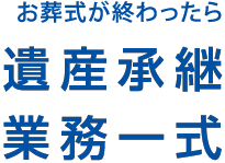 お葬式が終わったら遺産承継業務一式